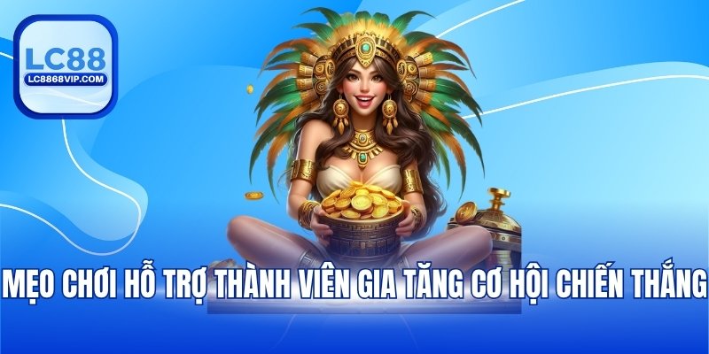 Mẹo chơi hỗ trợ thành viên gia tăng cơ hội chiến thắng