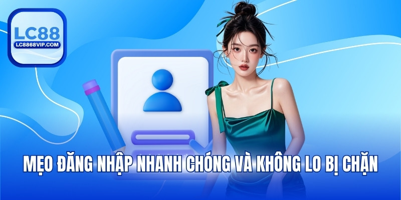 Mẹo đăng nhập nhanh chóng và không lo bị chặn